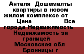 Анталя, Дошемалты квартиры в новом жилом комплексе от 39000$ › Цена ­ 2 482 000 - Все города Недвижимость » Недвижимость за границей   . Московская обл.,Бронницы г.